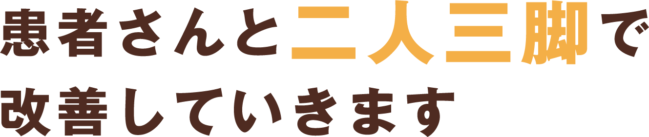 患者さんと二人三脚で改善していきます